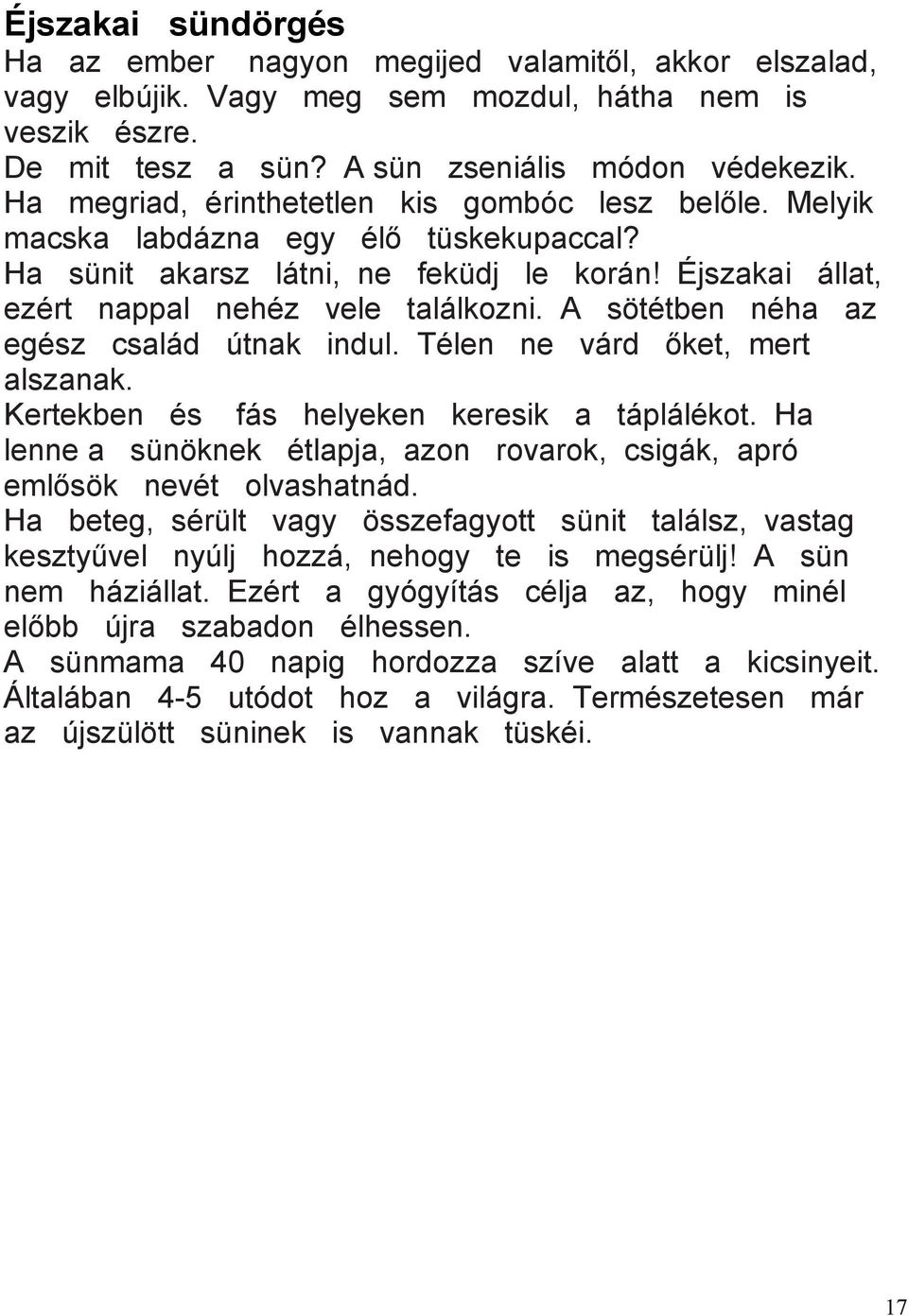 A sötétben néha az egész család útnak indul. Télen ne várd őket, mert alszanak. Kertekben és fás helyeken keresik a táplálékot.