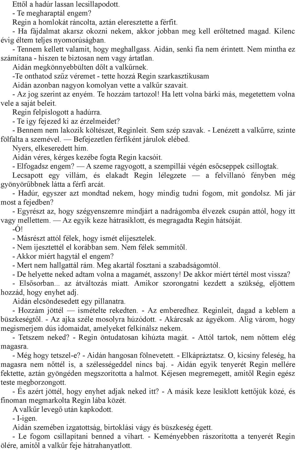 Aidán megkönnyebbülten dőlt a valkűrnek. -Te onthatod szűz véremet - tette hozzá Regin szarkasztikusam Aidán azonban nagyon komolyan vette a valkűr szavait. - Az jog szerint az enyém.