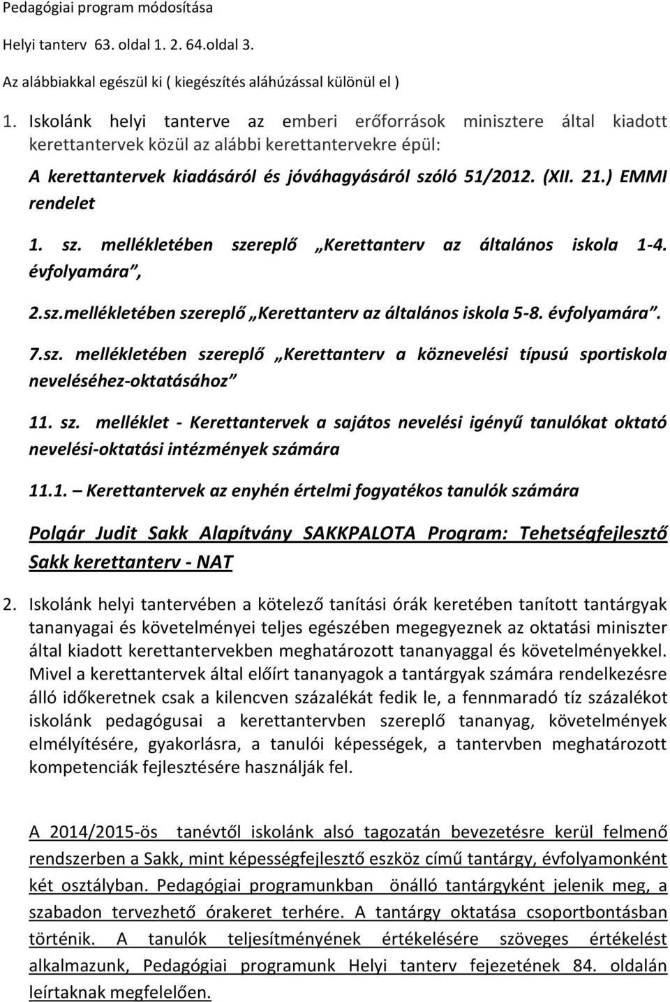 ) EMMI rendelet 1. sz. mellékletében szereplő Kerettanterv az általános iskola 1-4. évfolyamára, 2.sz.mellékletében szereplő Kerettanterv az általános iskola 5-8. évfolyamára. 7.sz. mellékletében szereplő Kerettanterv a köznevelési típusú sportiskola neveléséhez-oktatásához 11.