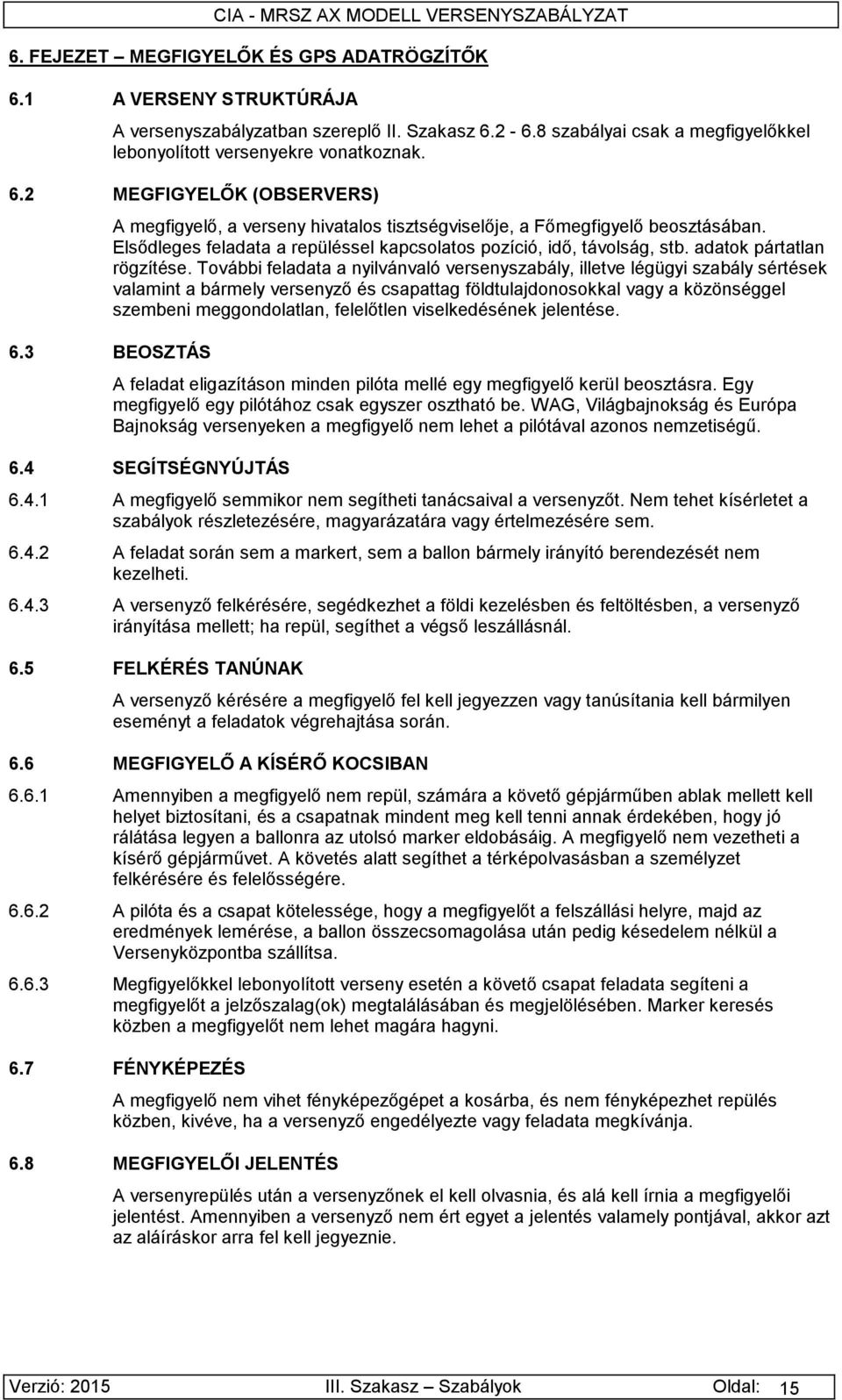 További feladata a nyilvánvaló versenyszabály, illetve légügyi szabály sértések valamint a bármely versenyző és csapattag földtulajdonosokkal vagy a közönséggel szembeni meggondolatlan, felelőtlen