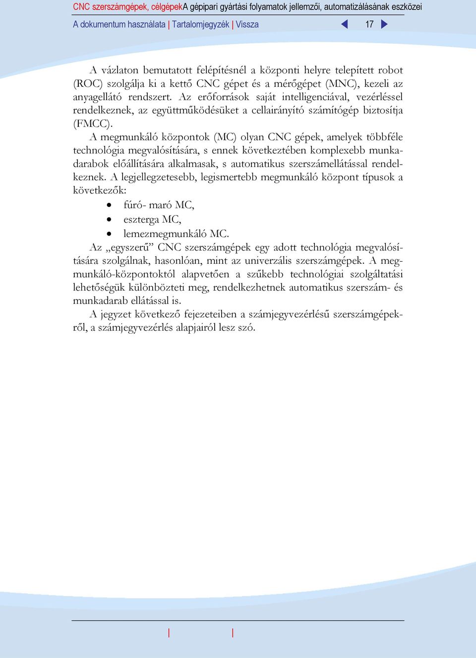 Az erőforrások saját intelligenciával, vezérléssel rendelkeznek, az együttműködésüket a cellairányító számítógép biztosítja (FMCC).