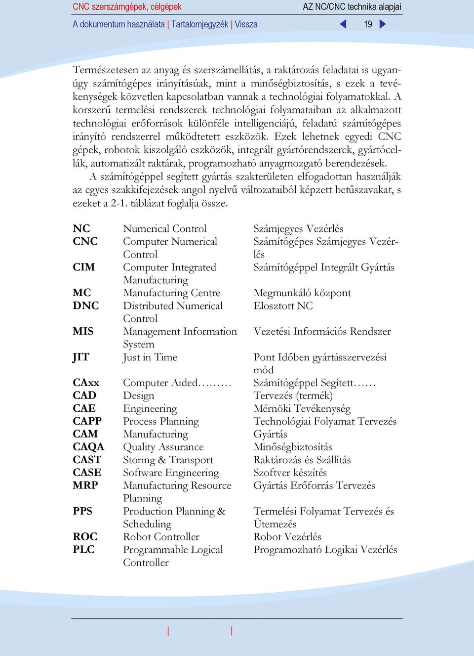 A korszerű termelési rendszerek technológiai folyamataiban az alkalmazott technológiai erőforrások különféle intelligenciájú, feladatú számítógépes irányító rendszerrel működtetett eszközök.