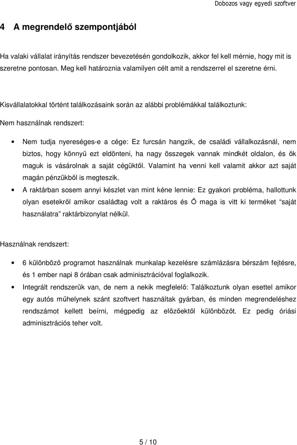 Kisvállalatokkal történt találkozásaink során az alábbi problémákkal találkoztunk: Nem használnak rendszert: Nem tudja nyereséges-e a cége: Ez furcsán hangzik, de családi vállalkozásnál, nem biztos,