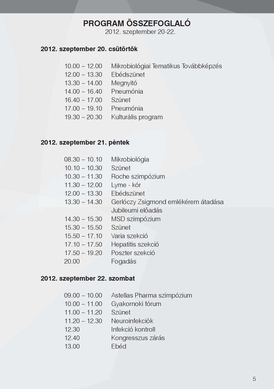 30 Ebédszünet 3.30 4.30 Gerlóczy Zsigmond emlékérem átadása Jubileumi előadás 4.30 5.30 MSD szimpózium 5.30 5.50 Szünet 5.50 7.0 Varia szekció 7.0 7.50 Hepatitis szekció 7.50 9.
