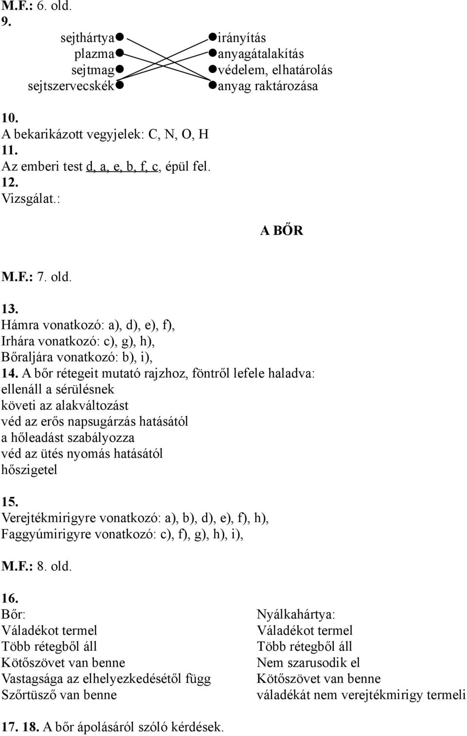 A bőr rétegeit mutató rajzhoz, föntről lefele haladva: ellenáll a sérülésnek követi az alakváltozást véd az erős napsugárzás hatásától a hőleadást szabályozza véd az ütés nyomás hatásától hőszigetel