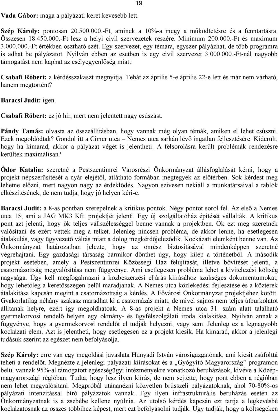 Nyilván ebben az esetben is egy civil szervezet 3.000.000.-Ft-nál nagyobb támogatást nem kaphat az esélyegyenlőség miatt. Csabafi Róbert: a kérdésszakaszt megnyitja.