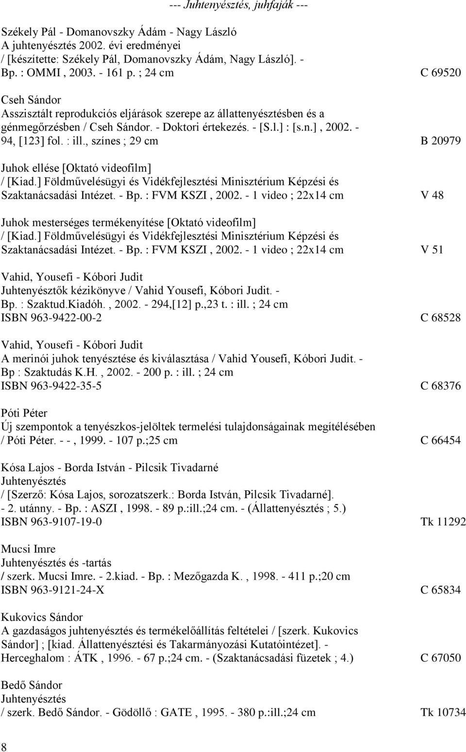 : ill., színes ; 29 cm B 20979 Juhok ellése [Oktató videofilm] / [Kiad.] Földművelésügyi és Vidékfejlesztési Minisztérium Képzési és Szaktanácsadási Intézet. - Bp. : FVM KSZI, 2002.