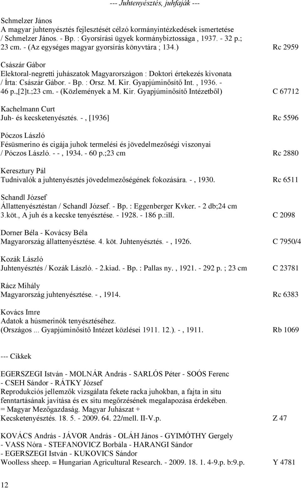 Gyapjúminősítő Int., 1936. - 46 p.,[2]t.;23 cm. - (Közlemények a M. Kir. Gyapjúminősítő Intézetből) C 67712 Kachelmann Curt Juh- és kecsketenyésztés.