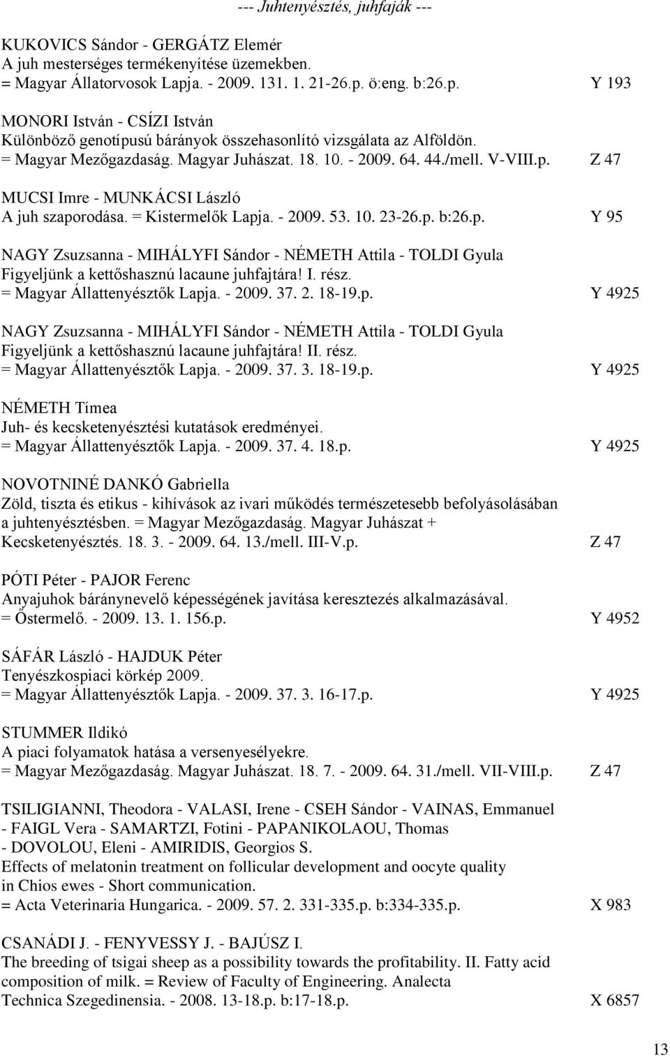 - 2009. 64. 44./mell. V-VIII.p. Z 47 MUCSI Imre - MUNKÁCSI László A juh szaporodása. = Kistermelők Lapja. - 2009. 53. 10. 23-26.p. b:26.p. Y 95 NAGY Zsuzsanna - MIHÁLYFI Sándor - NÉMETH Attila - TOLDI Gyula Figyeljünk a kettőshasznú lacaune juhfajtára!