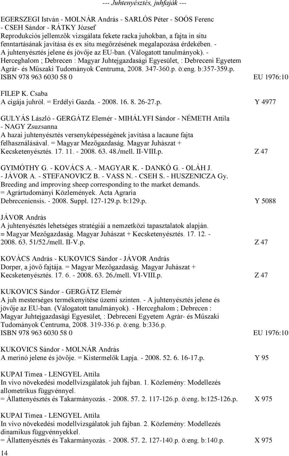 - Herceghalom ; Debrecen : Magyar Juhtejgazdasági Egyesület, : Debreceni Egyetem Agrár- és Műszaki Tudományok Centruma, 2008. 347-360.p. ö:eng. b:357-359.p. ISBN 978 963 6030 58 0 EU 1976:10 FILEP K.