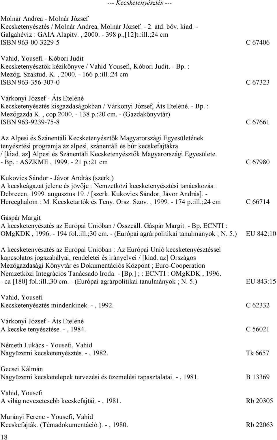 ;24 cm ISBN 963-356-307-0 C 67323 Várkonyi József - Áts Eteléné Kecsketenyésztés kisgazdaságokban / Várkonyi József, Áts Eteléné. - Bp. : Mezőgazda K., cop.2000. - 138 p.;20 cm.