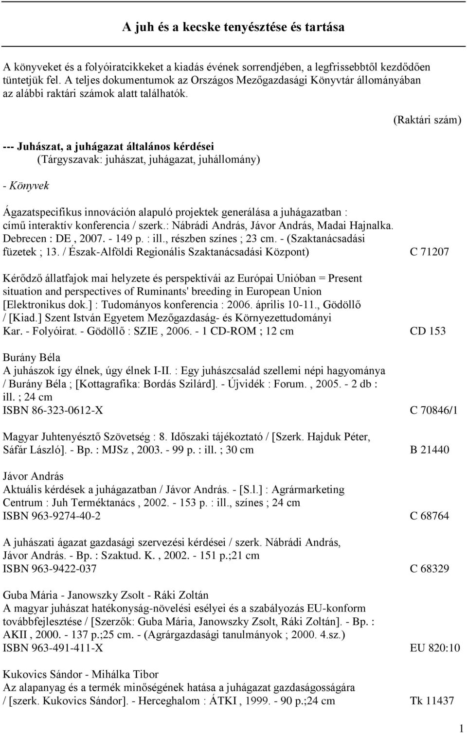 --- Juhászat, a juhágazat általános kérdései (Tárgyszavak: juhászat, juhágazat, juhállomány) - Könyvek (Raktári szám) Ágazatspecifikus innováción alapuló projektek generálása a juhágazatban : című