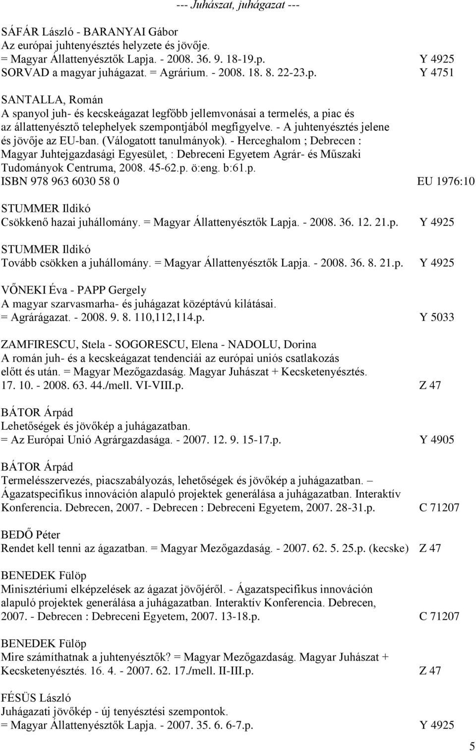 - A juhtenyésztés jelene és jövője az EU-ban. (Válogatott tanulmányok). - Herceghalom ; Debrecen : Magyar Juhtejgazdasági Egyesület, : Debreceni Egyetem Agrár- és Műszaki Tudományok Centruma, 2008.