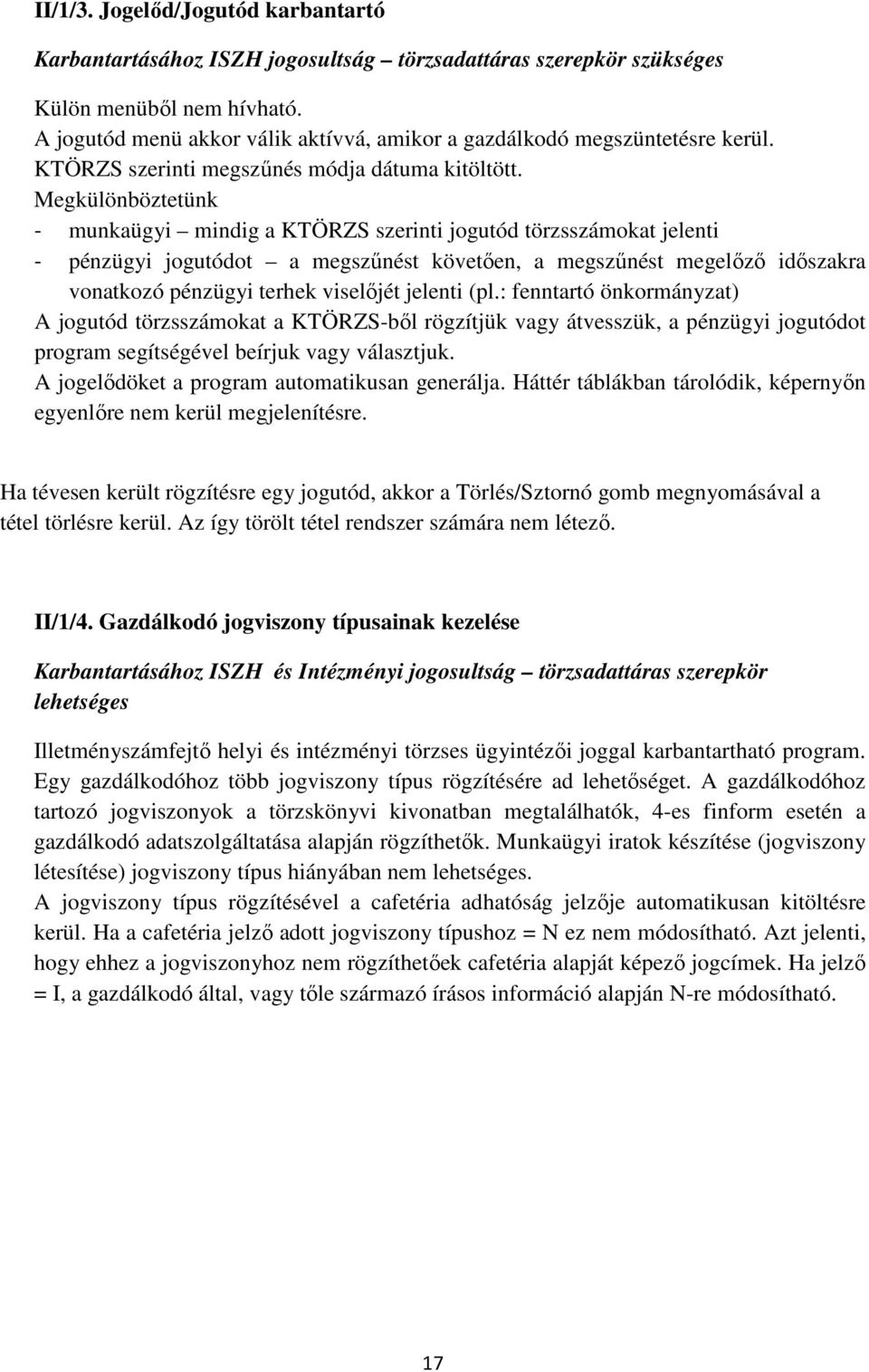 Megkülönböztetünk - munkaügyi mindig a KTÖRZS szerinti jogutód törzsszámokat jelenti - pénzügyi jogutódot a megszűnést követően, a megszűnést megelőző időszakra vonatkozó pénzügyi terhek viselőjét