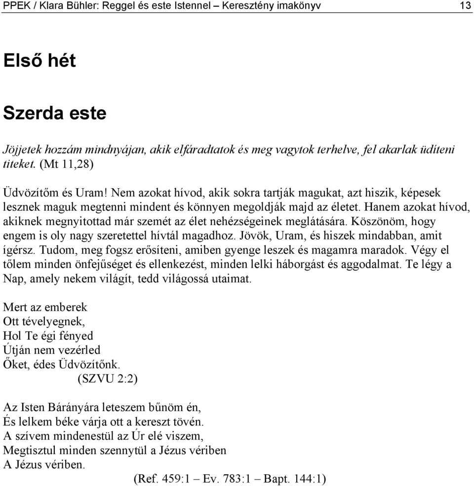 Hanem azokat hívod, akiknek megnyitottad már szemét az élet nehézségeinek meglátására. Köszönöm, hogy engem is oly nagy szeretettel hívtál magadhoz. Jövök, Uram, és hiszek mindabban, amit ígérsz.