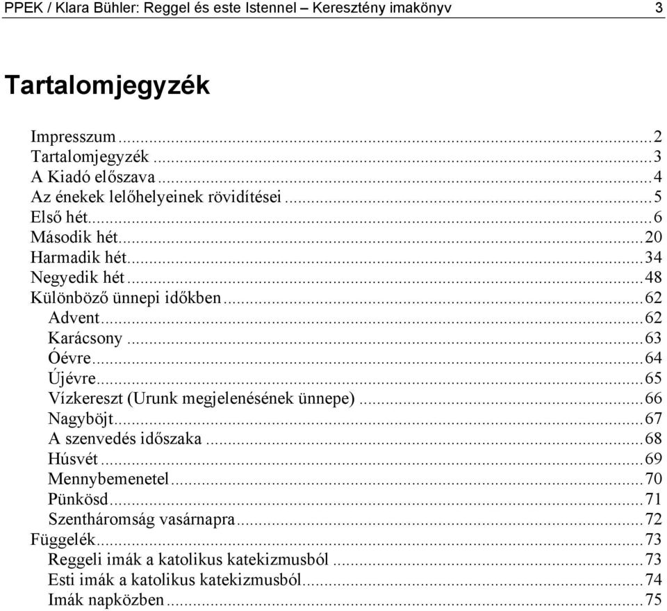 ..62 Karácsony...63 Óévre...64 Újévre...65 Vízkereszt (Urunk megjelenésének ünnepe)...66 Nagyböjt...67 A szenvedés időszaka...68 Húsvét.