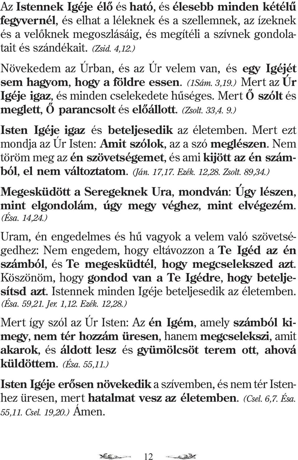 Mert Õ szólt és meglett, Õ parancsolt és elõállott. (Zsolt. 33,4. 9.) Isten Igéje igaz és beteljesedik az életemben. Mert ezt mondja az Úr Isten: Amit szólok, az a szó meglészen.