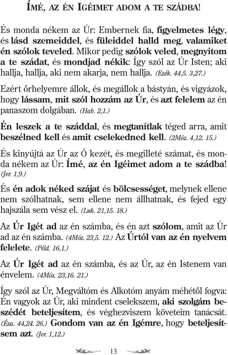 ) Ezért õrhelyemre állok, és megállok a bástyán, és vigyázok, hogy lássam, mit szól hozzám az Úr, és azt felelem az én panaszom dolgában. (Hab. 2,1.