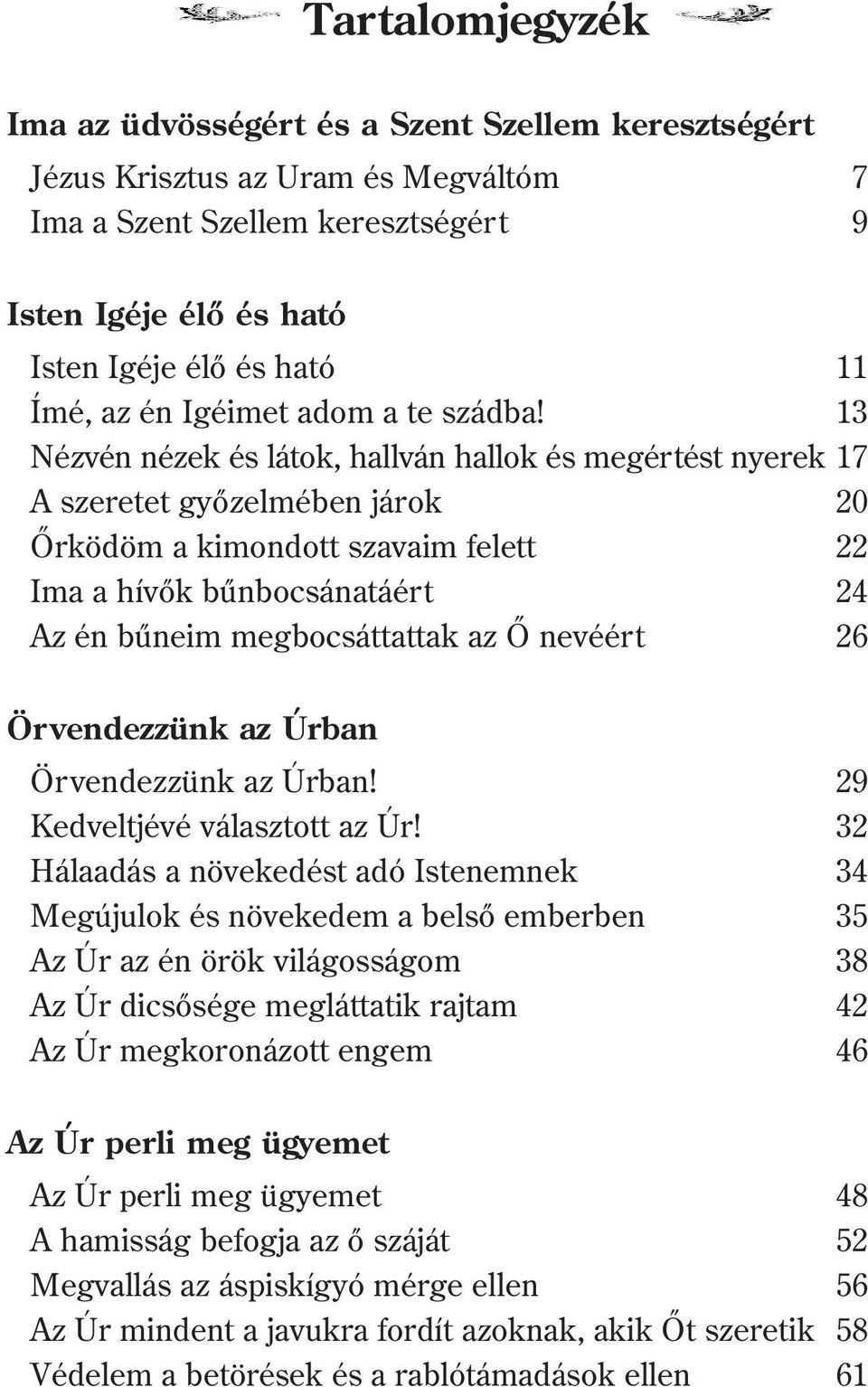 13 Nézvén nézek és látok, hallván hallok és megértést nyerek 17 A szeretet gyõzelmében járok 20 Õrködöm a kimondott szavaim felett 22 Ima a hívõk bûnbocsánatáért 24 Az én bûneim megbocsáttattak az Õ