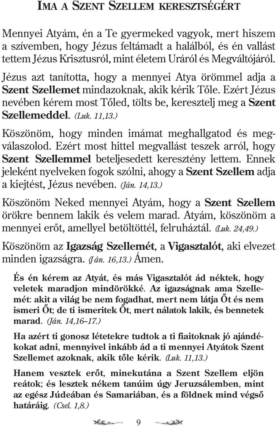 Ezért Jézus nevében kérem most Tõled, tölts be, keresztelj meg a Szent Szellemeddel. (Luk. 11,13.) Köszönöm, hogy minden imámat meghallgatod és megválaszolod.