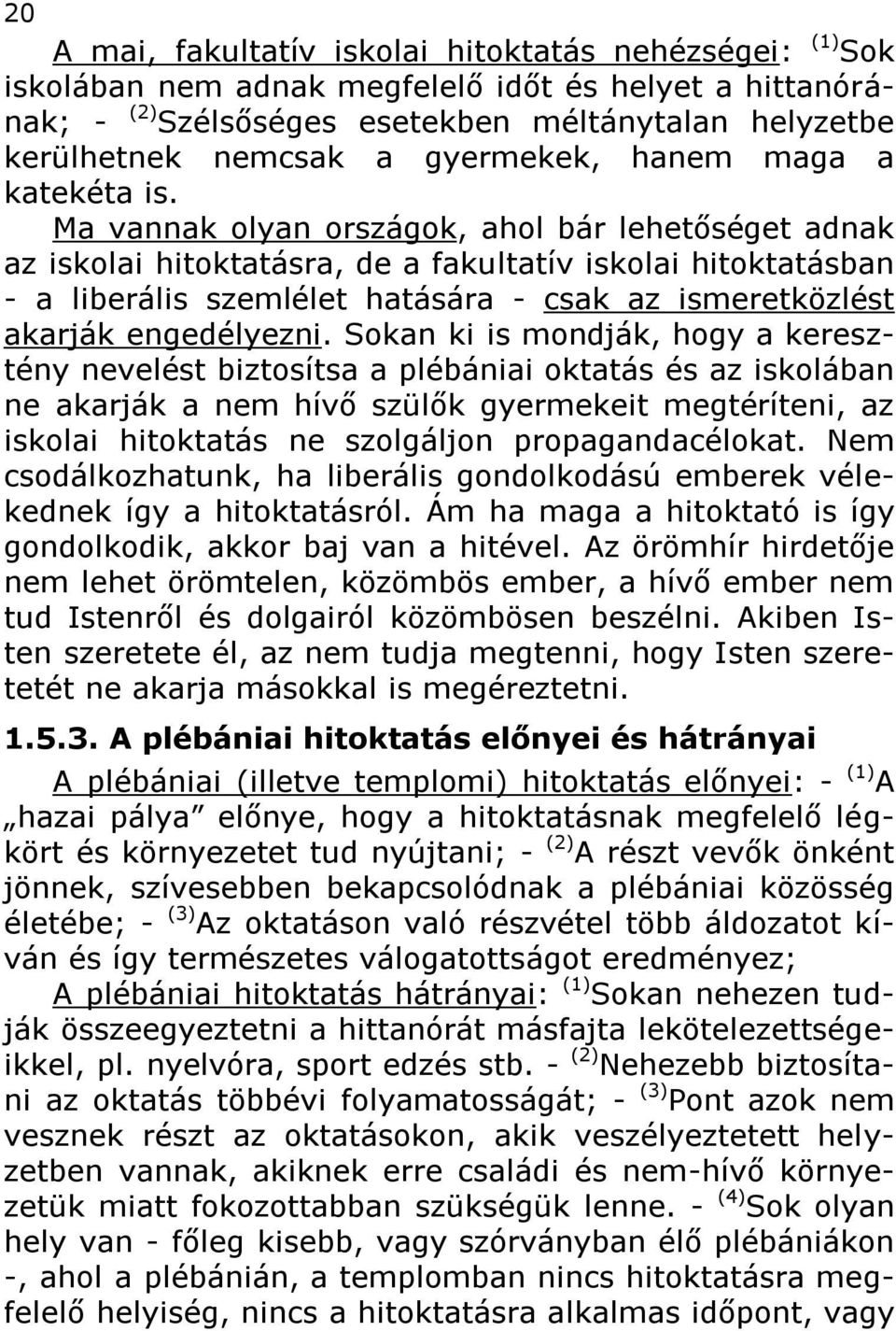 Ma vannak olyan országok, ahol bár lehetőséget adnak az iskolai hitoktatásra, de a fakultatív iskolai hitoktatásban - a liberális szemlélet hatására - csak az ismeretközlést akarják engedélyezni.