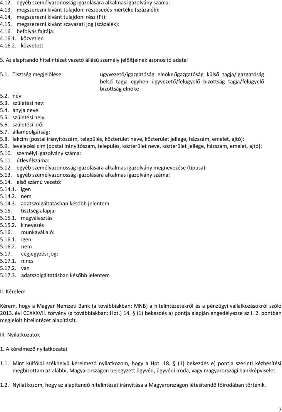 . befolyás fajtája: 4.16.1. közvetlen 4.16.2. közvetett 5. Az alapítandó hitelintézet vezető állású személy jelöltjeinek azonosító adatai 5.1. Tisztség megjelölése: ügyvezető/igazgatóság elnöke/igazgatóság külső tagja/igazgatóság belső tagja egyben ügyvezető/felügyelő bizottság tagja/felügyelő bizottság elnöke 5.