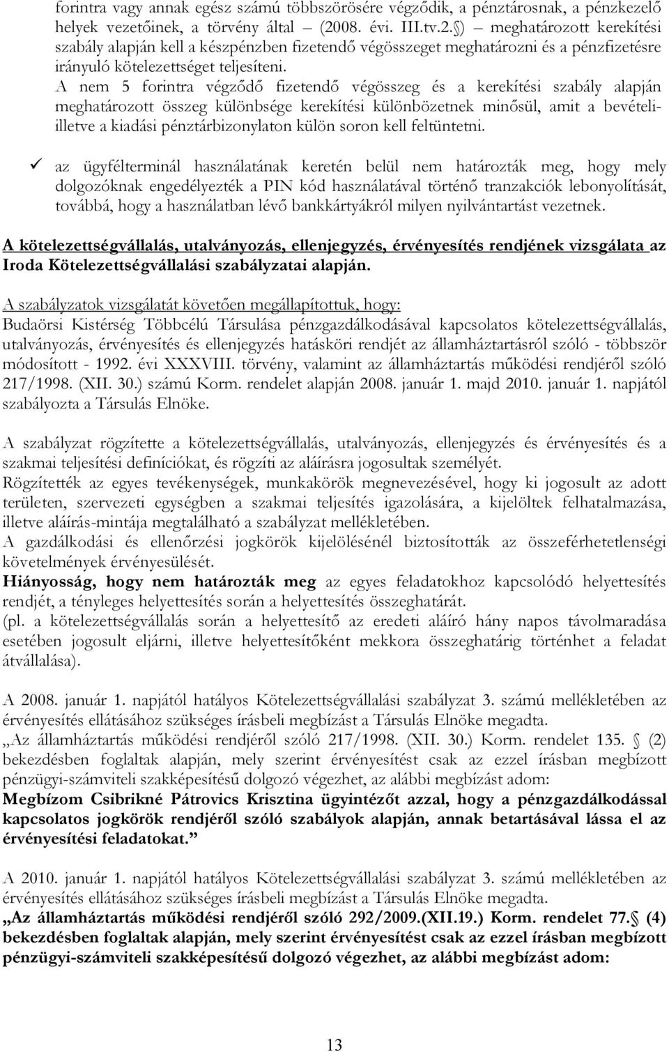 A nem 5 forintra végződő fizetendő végösszeg és a kerekítési szabály alapján meghatározott összeg különbsége kerekítési különbözetnek minősül, amit a bevételiilletve a kiadási pénztárbizonylaton