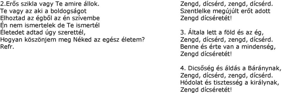 köszönj meg Néked az egész élet? Refr. Zengd, dícsérd, zengd, dícsérd. Szentlelke megújúlt erıt adott Zengd dícséretét! 3.