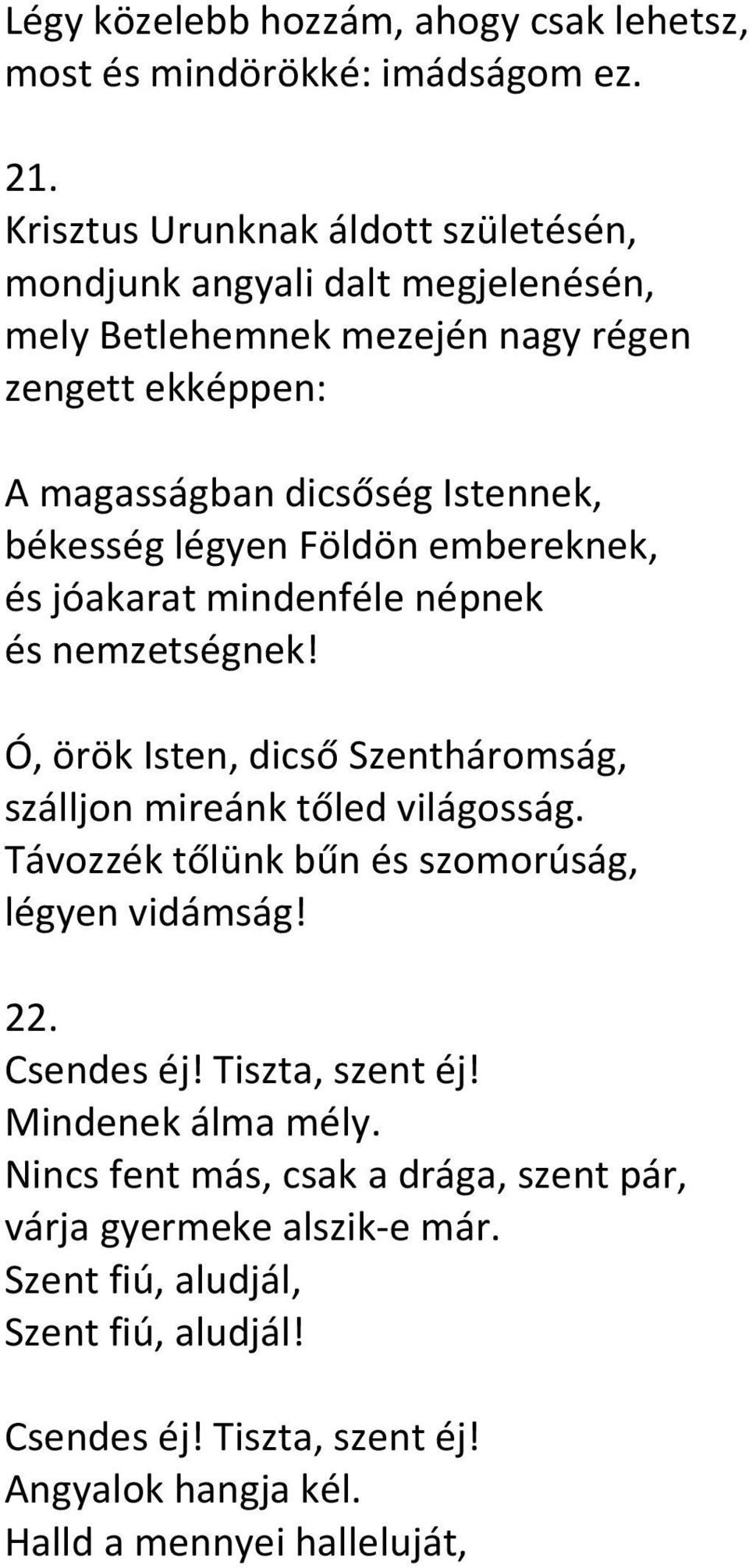 légyen Földön embereknek, és jóakarat mindenféle népnek és nemzetségnek! Ó, örök Isten, dicső Szentháromság, szálljon mireánk tőled világosság.