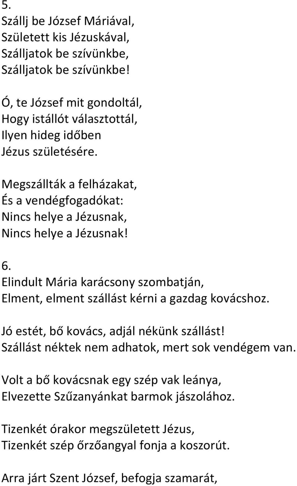 Megszállták a felházakat, És a vendégfogadókat: Nincs helye a Jézusnak, Nincs helye a Jézusnak! 6.