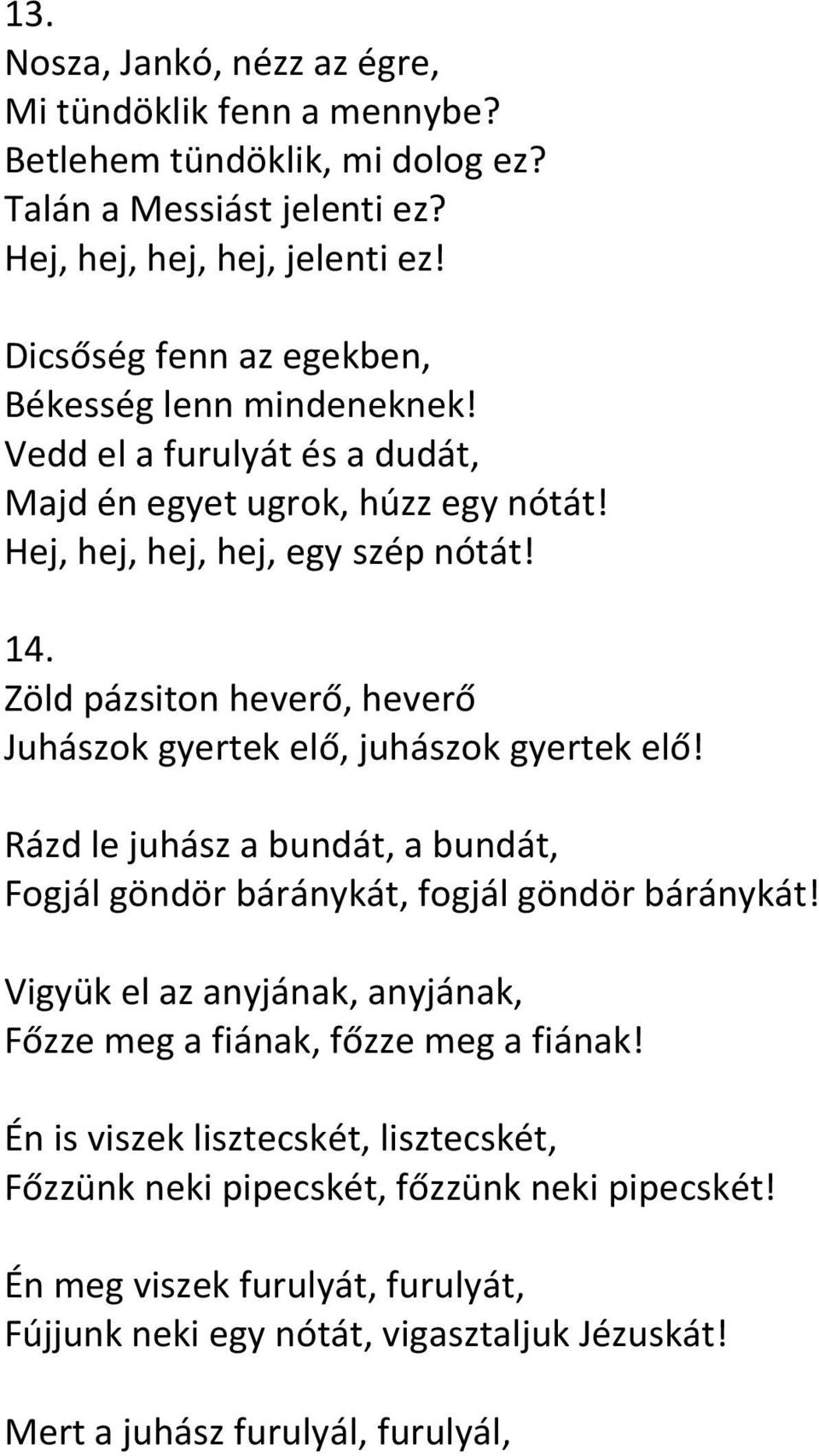 Zöld pázsiton heverő, heverő Juhászok gyertek elő, juhászok gyertek elő! Rázd le juhász a bundát, a bundát, Fogjál göndör báránykát, fogjál göndör báránykát!