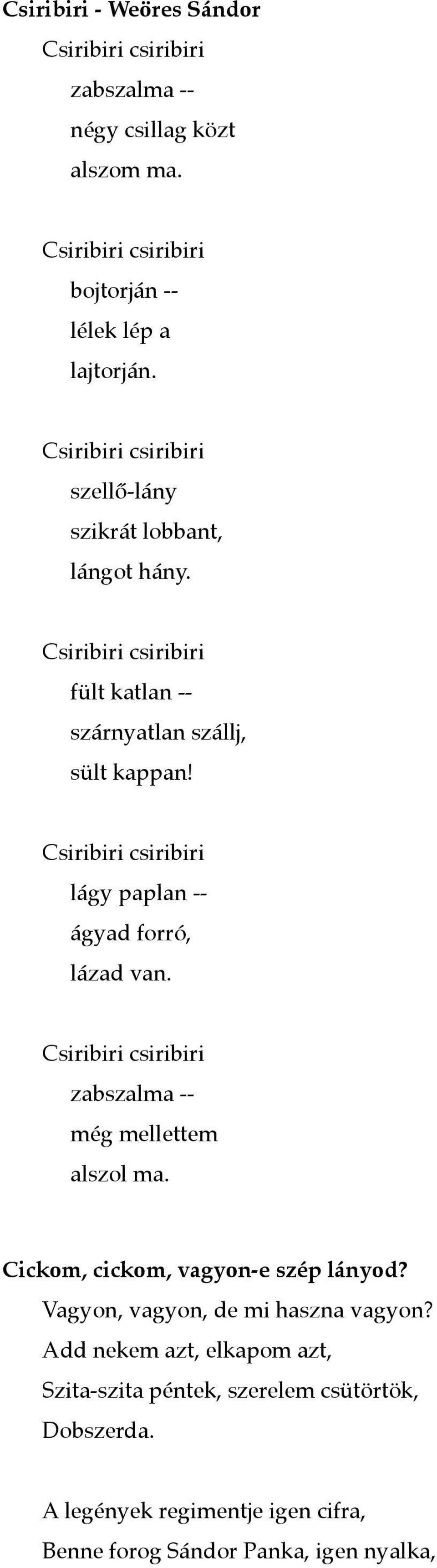 lágy paplan -- ágyad forró, lázad van. zabszalma -- még mellettem alszol ma. Cickom, cickom, vagyon-e szép lányod?