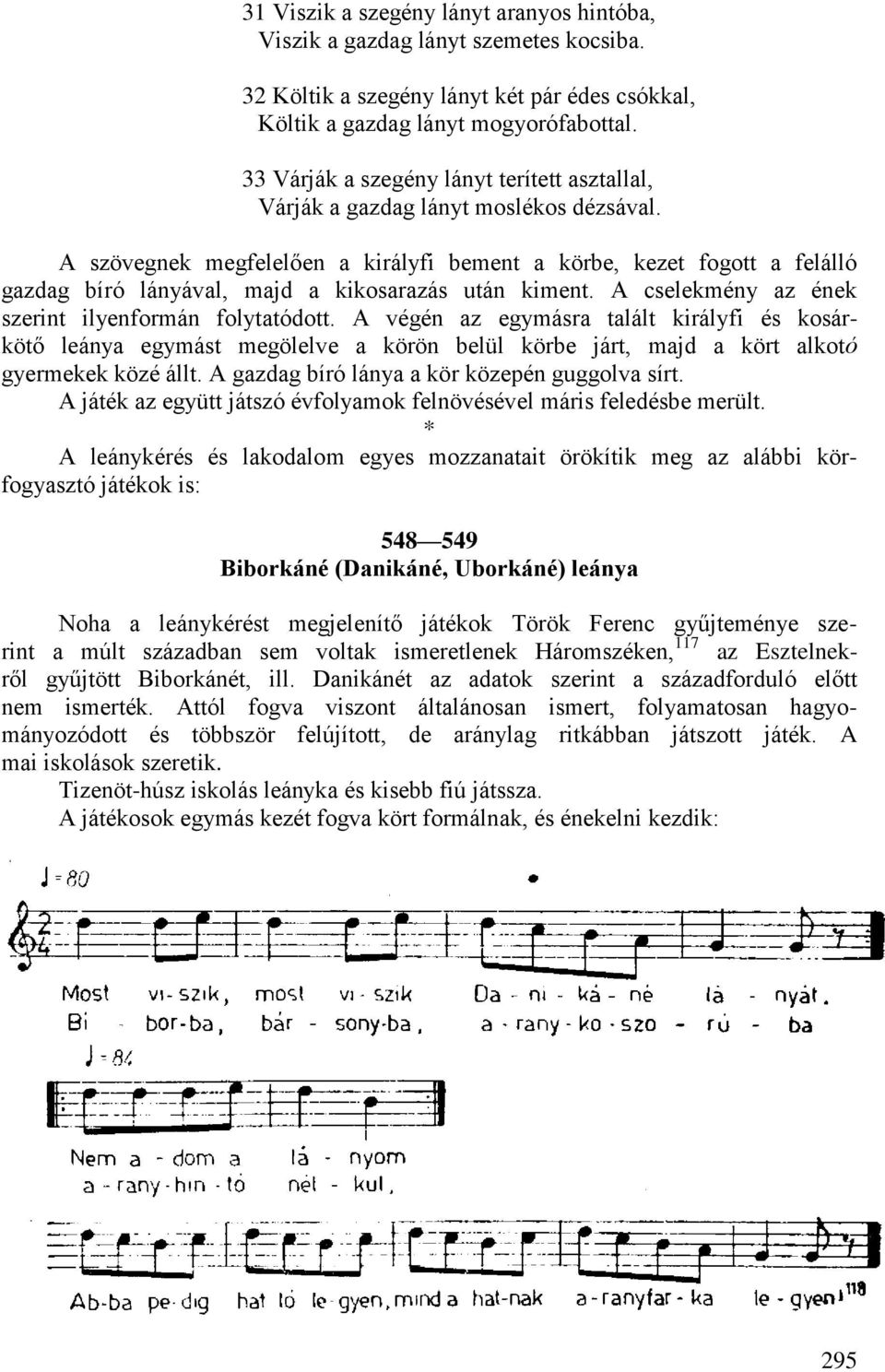 A szövegnek megfelelően a királyfi bement a körbe, kezet fogott a felálló gazdag bíró lányával, majd a kikosarazás után kiment. A cselekmény az ének szerint ilyenformán folytatódott.