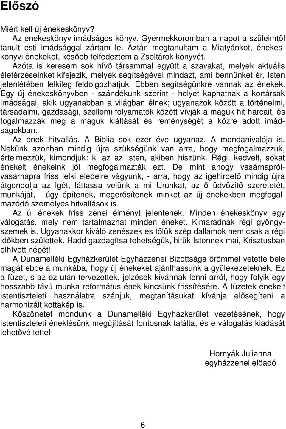 lelkileg feldolgozhatuk Een segítségünkre vannak az énekek Egy ú énekeskönyven szándékunk szerint helyet kaphatnak a kortársak imádságai, akik ugyanaan a világan élnek; ugyanazok között a történelmi,