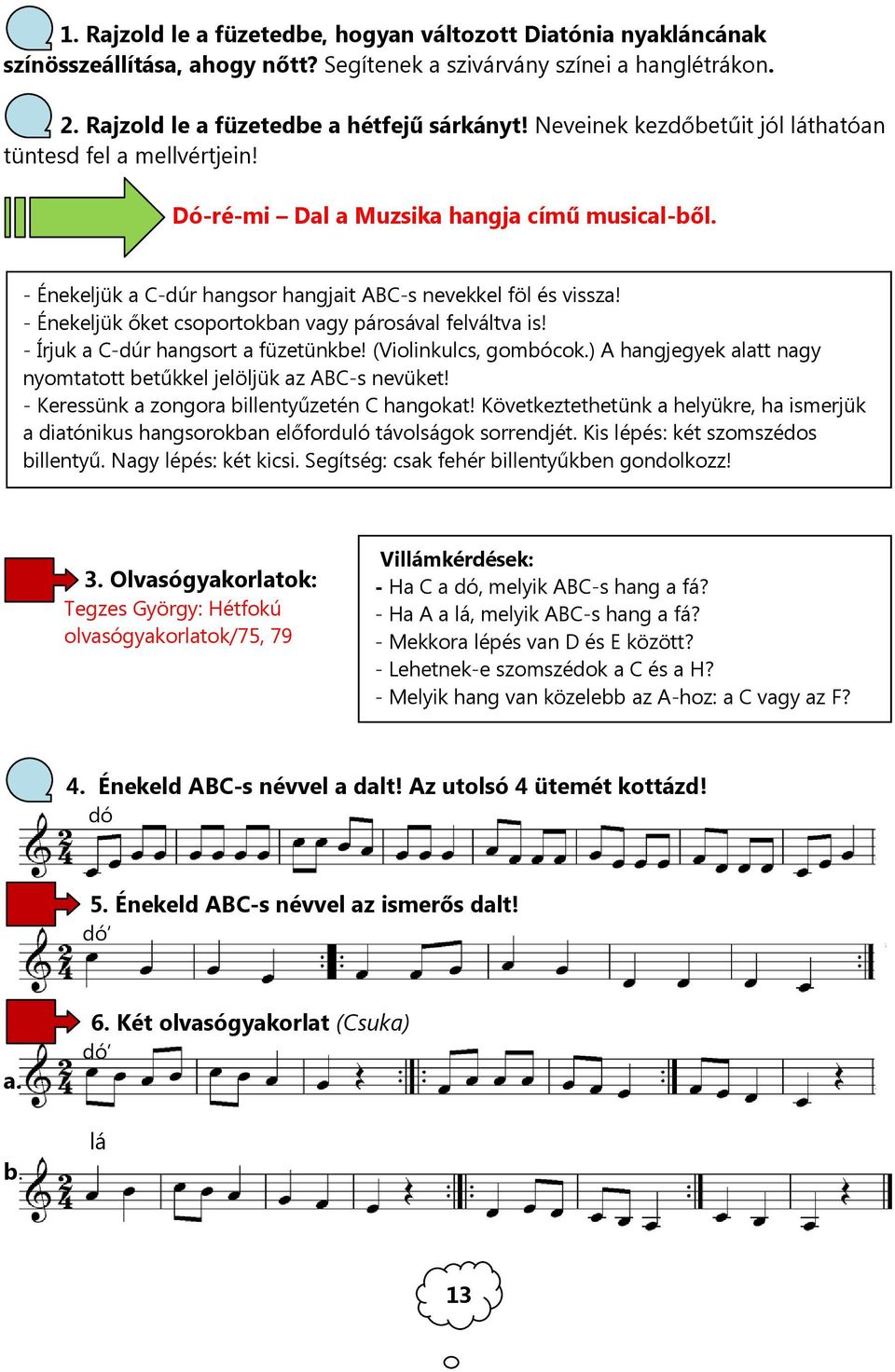 - Énekeljük őket csoportokban vagy párosával felváltva is! - Írjuk a C-dúr hangsort a füzetünkbe! (Violinkulcs, gombócok.) A hangjegyek alatt nagy nyomtatott betűkkel jelöljük az ABC-s nevüket!