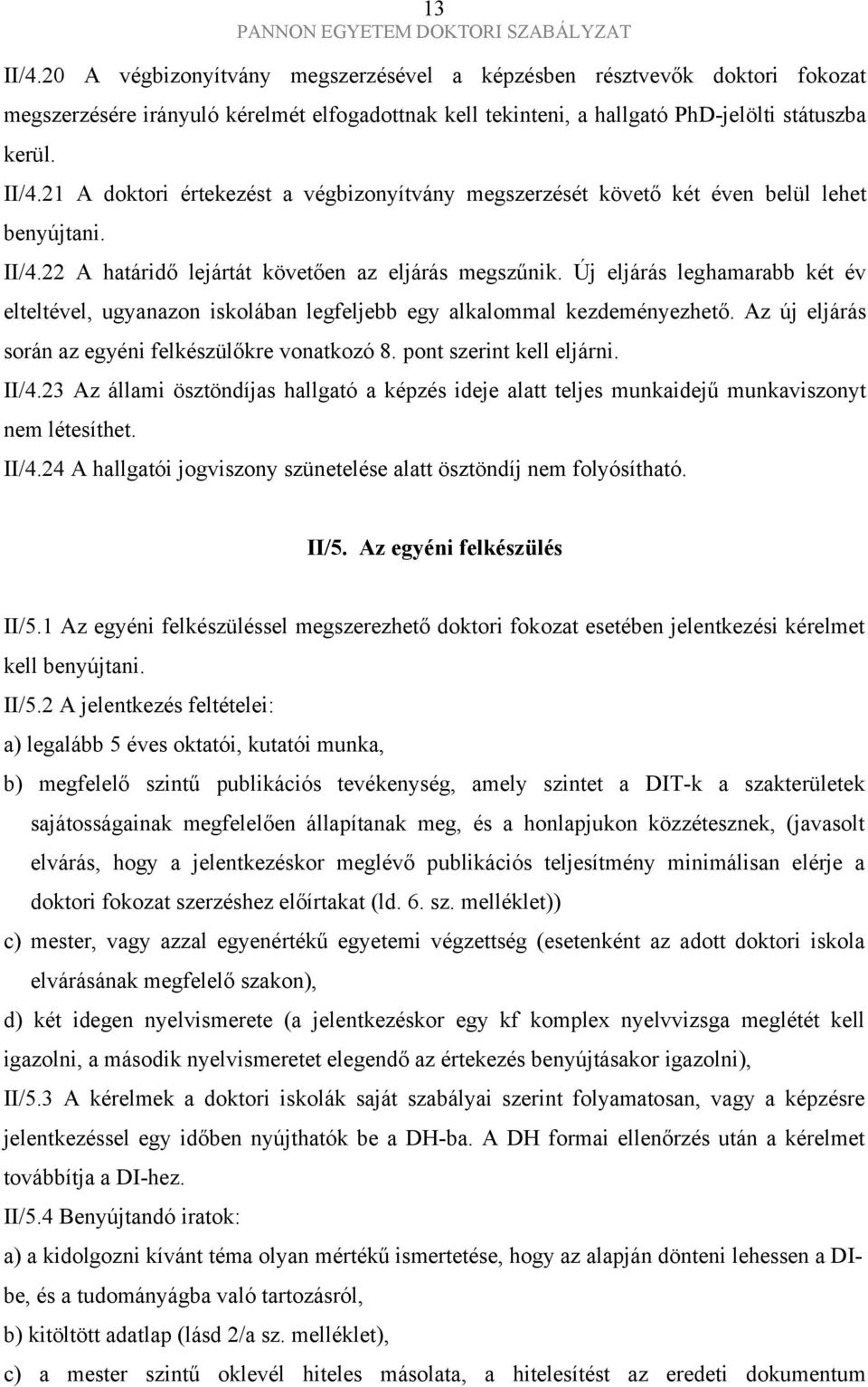 Az új eljárás során az egyéni felkészülőkre vonatkozó 8. pont szerint kell eljárni. II/4.23 Az állami ösztöndíjas hallgató a képzés ideje alatt teljes munkaidejű munkaviszonyt nem létesíthet. II/4.24 A hallgatói jogviszony szünetelése alatt ösztöndíj nem folyósítható.