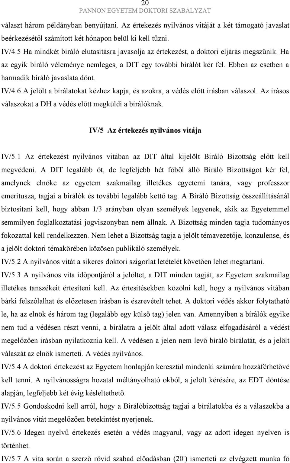 Ebben az esetben a harmadik bíráló javaslata dönt. IV/4.6 A jelölt a bírálatokat kézhez kapja, és azokra, a védés előtt írásban válaszol. Az írásos válaszokat a DH a védés előtt megküldi a bírálóknak.