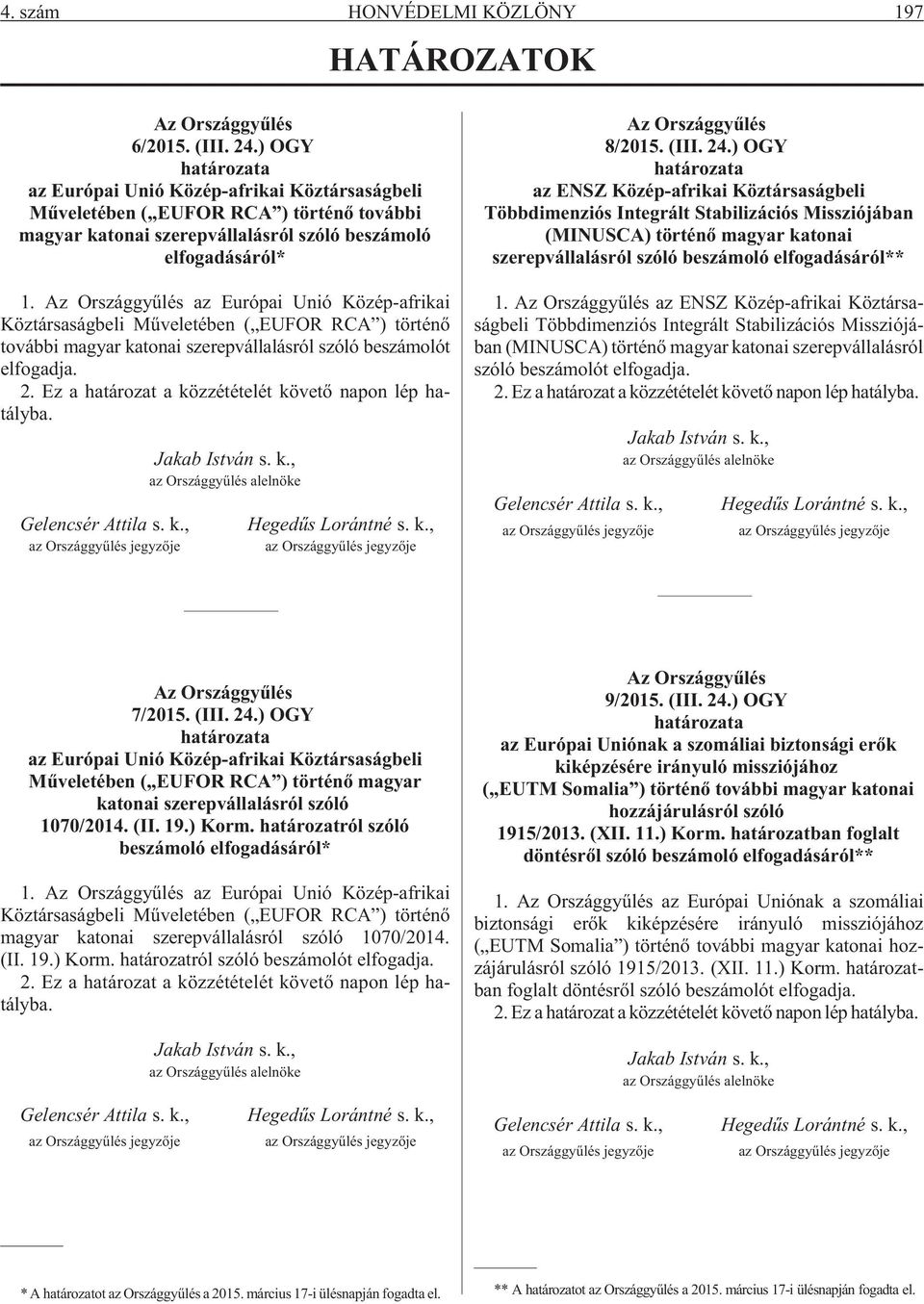 Az Országgyûlés az Európai Unió Közép-afrikai Köztársaságbeli Mûveletében ( EUFOR RCA ) történõ további magyar katonai szerepvállalásról szóló beszámolót elfogadja. 2.