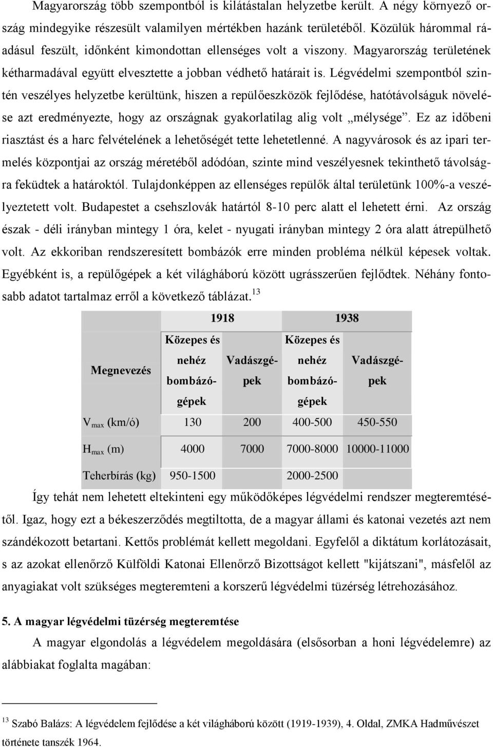 Légvédelmi szempontból szintén veszélyes helyzetbe kerültünk, hiszen a repülőeszközök fejlődése, hatótávolságuk növelése azt eredményezte, hogy az országnak gyakorlatilag alig volt mélysége.