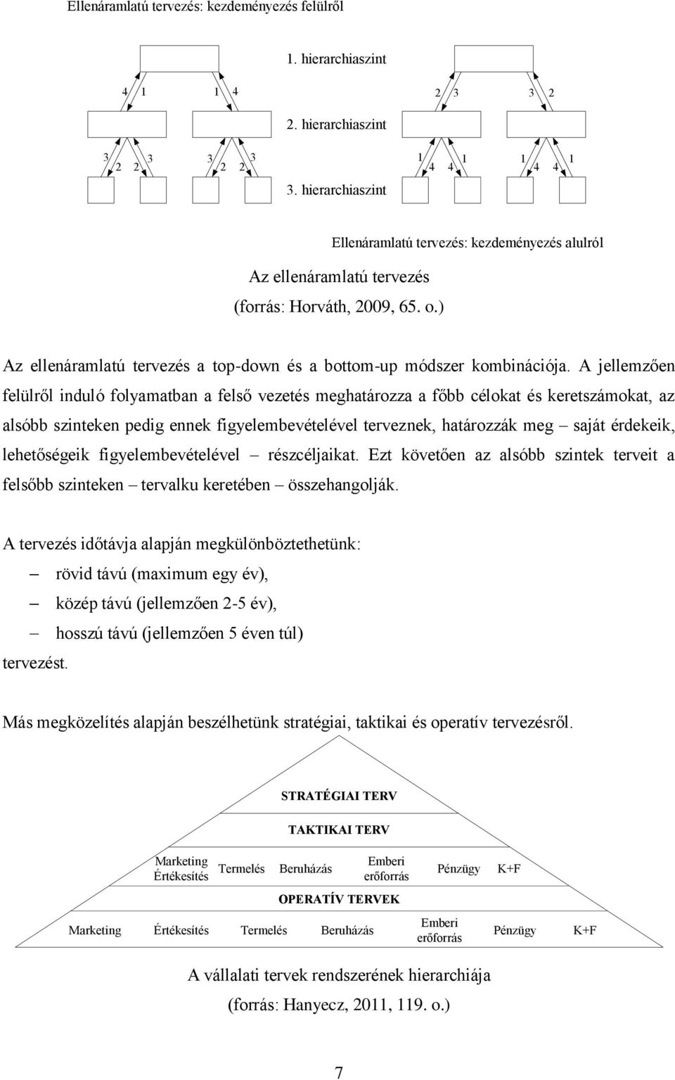 A jellemzően felülről induló folyamatban a felső vezetés meghatározza a főbb célokat és keretszámokat, az alsóbb szinteken pedig ennek figyelembevételével terveznek, határozzák meg saját érdekeik,