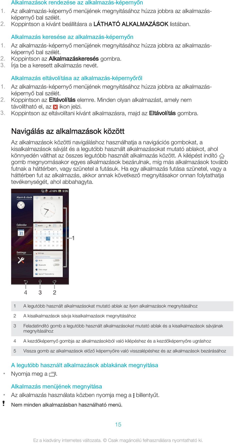 Az alkalmazás-képernyő menüjének megnyitásához húzza jobbra az alkalmazásképernyő bal szélét. 2. Koppintson az Alkalmazáskeresés gombra. 3. Írja be a keresett alkalmazás nevét.