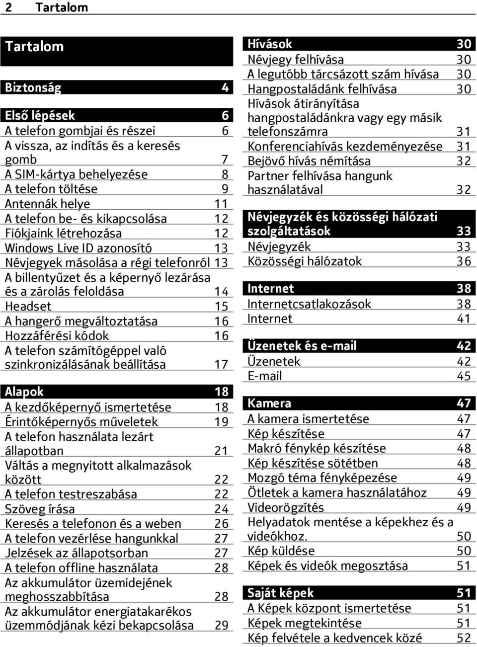 megváltoztatása 16 Hozzáférési kódok 16 A telefon számítógéppel való szinkronizálásának beállítása 17 Alapok 18 A kezdőképernyő ismertetése 18 Érintőképernyős műveletek 19 A telefon használata lezárt