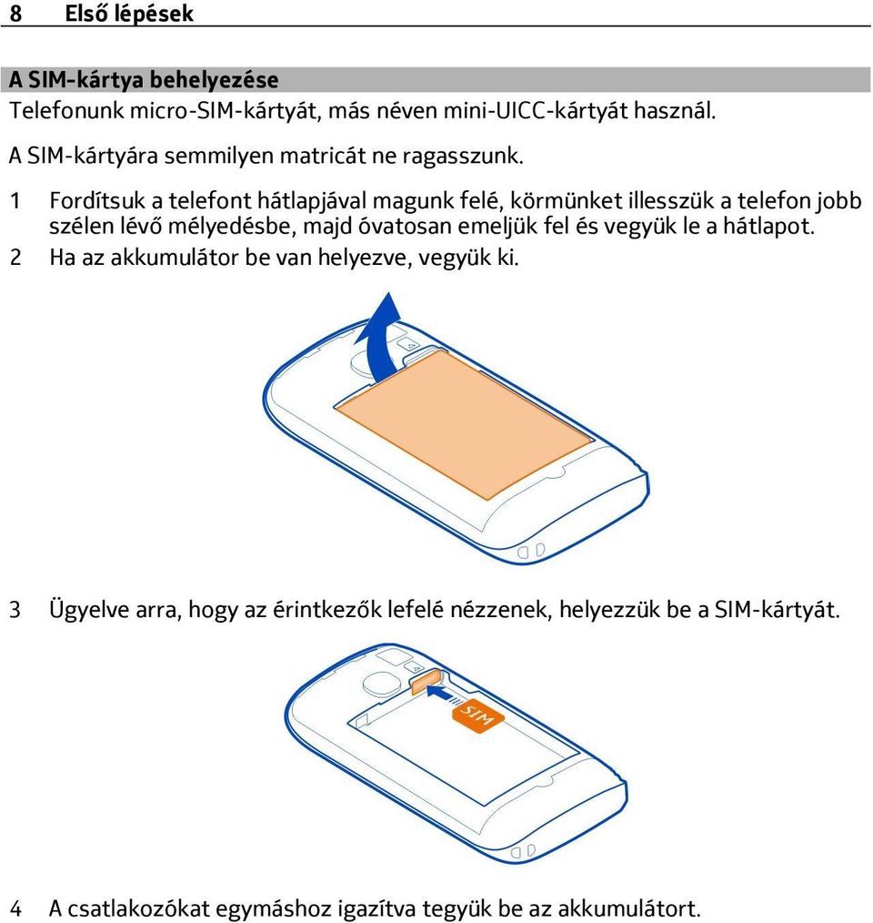 1 Fordítsuk a telefont hátlapjával magunk felé, körmünket illesszük a telefon jobb szélen lévő mélyedésbe, majd óvatosan