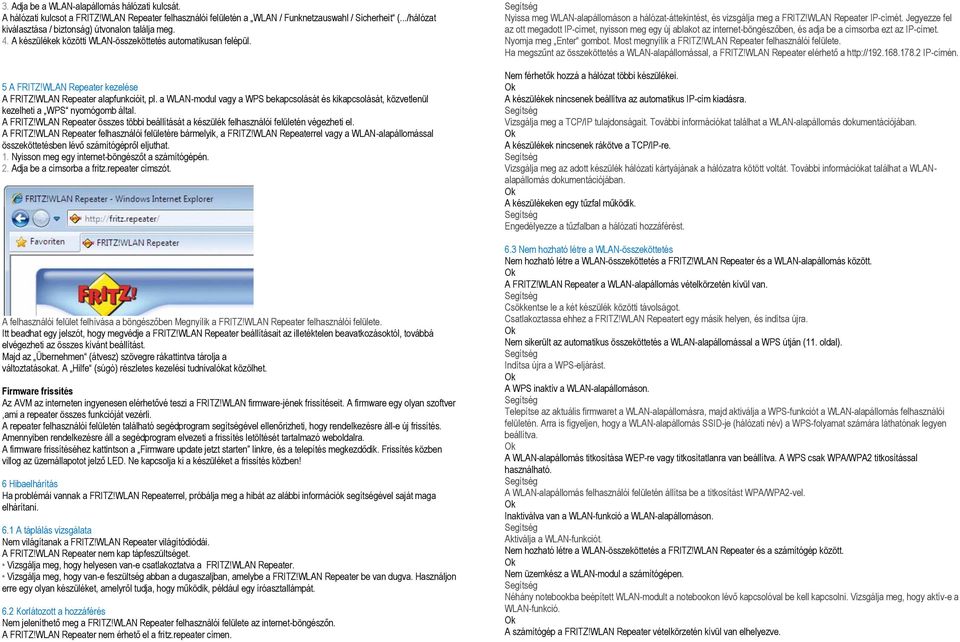 a WLAN-modul vagy a WPS bekapcsolását és kikapcsolását, közvetlenül kezelheti a WPS nyomógomb által. A FRITZ!WLAN Repeater összes többi beállítását a készülék felhasználói felületén végezheti el.