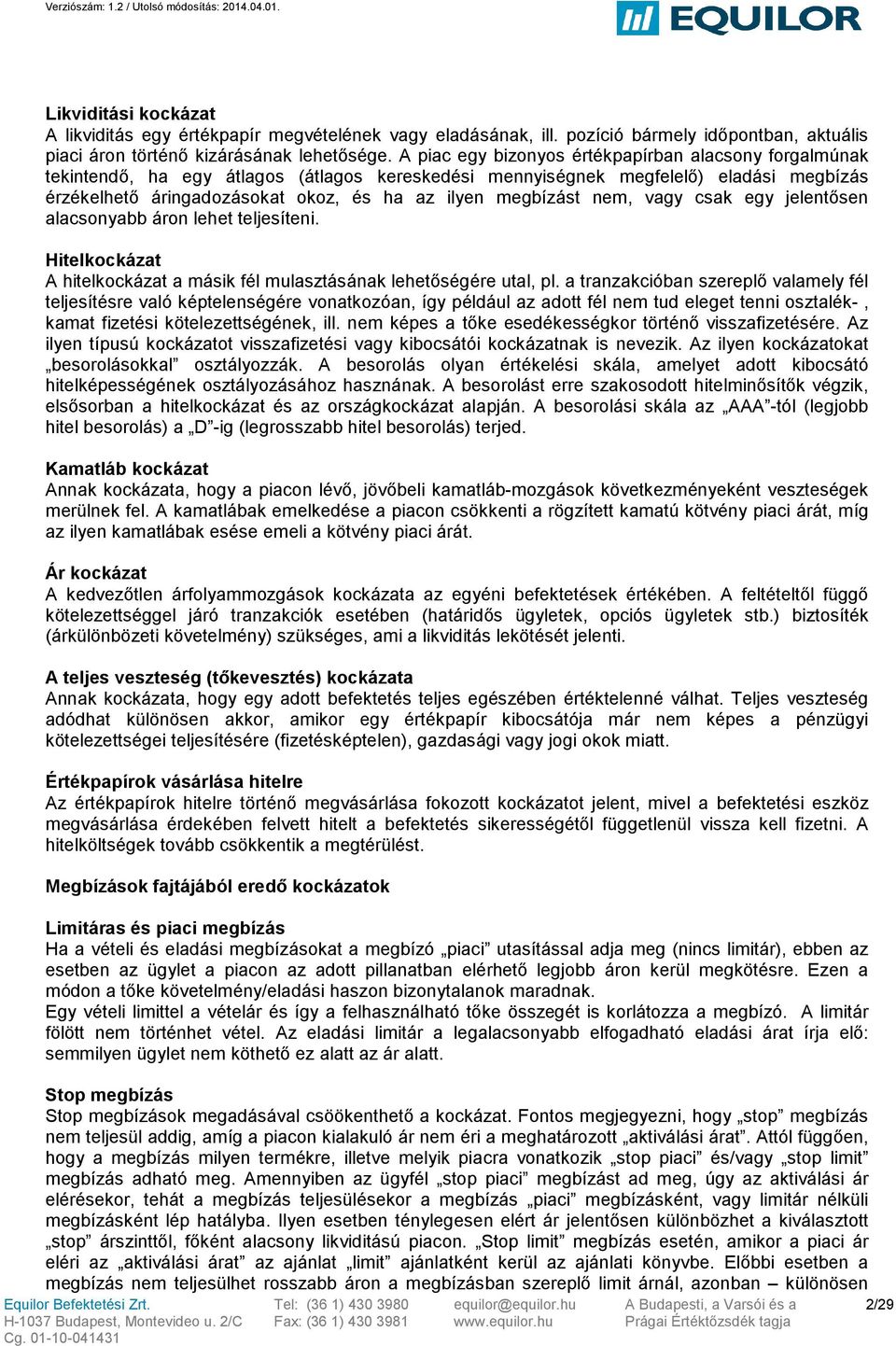 megbízást nem, vagy csak egy jelentősen alacsonyabb áron lehet teljesíteni. Hitelkockázat A hitelkockázat a másik fél mulasztásának lehetőségére utal, pl.