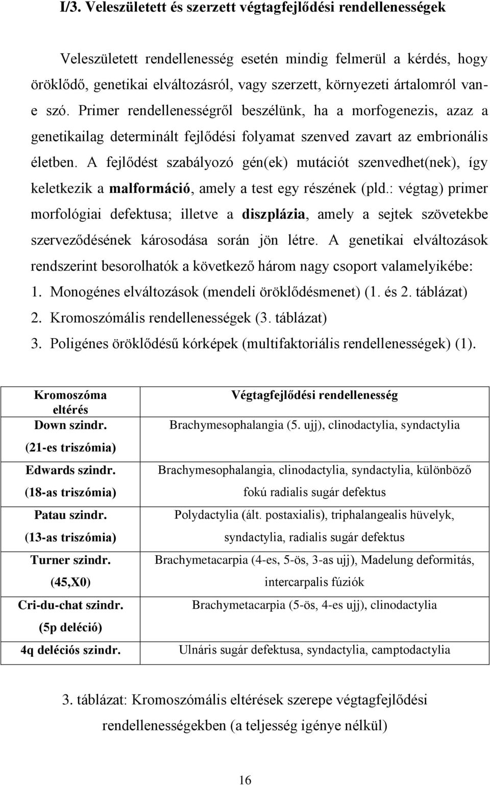 A fejlődést szabályozó gén(ek) mutációt szenvedhet(nek), így keletkezik a malformáció, amely a test egy részének (pld.