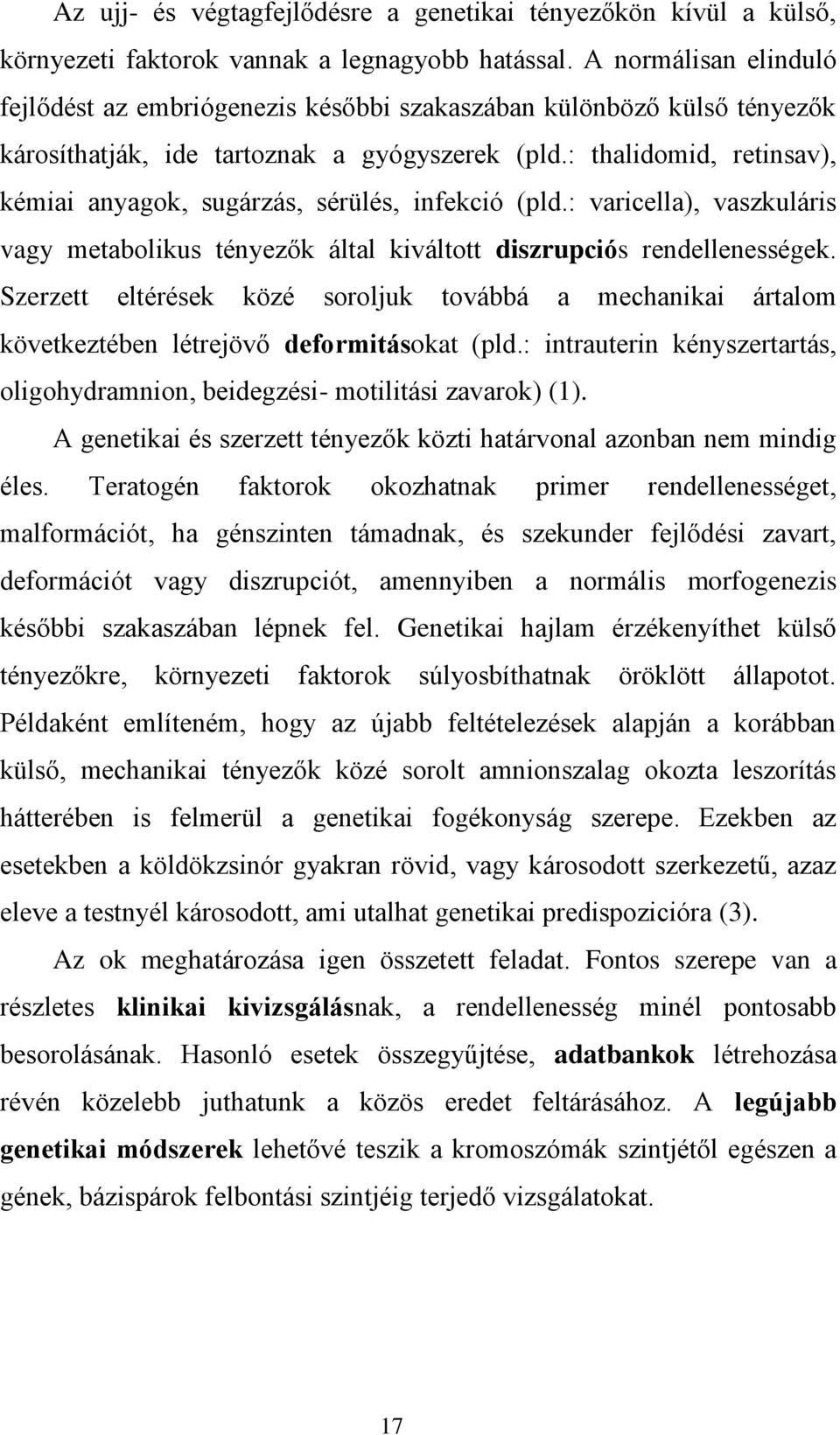 : thalidomid, retinsav), kémiai anyagok, sugárzás, sérülés, infekció (pld.: varicella), vaszkuláris vagy metabolikus tényezők által kiváltott diszrupciós rendellenességek.