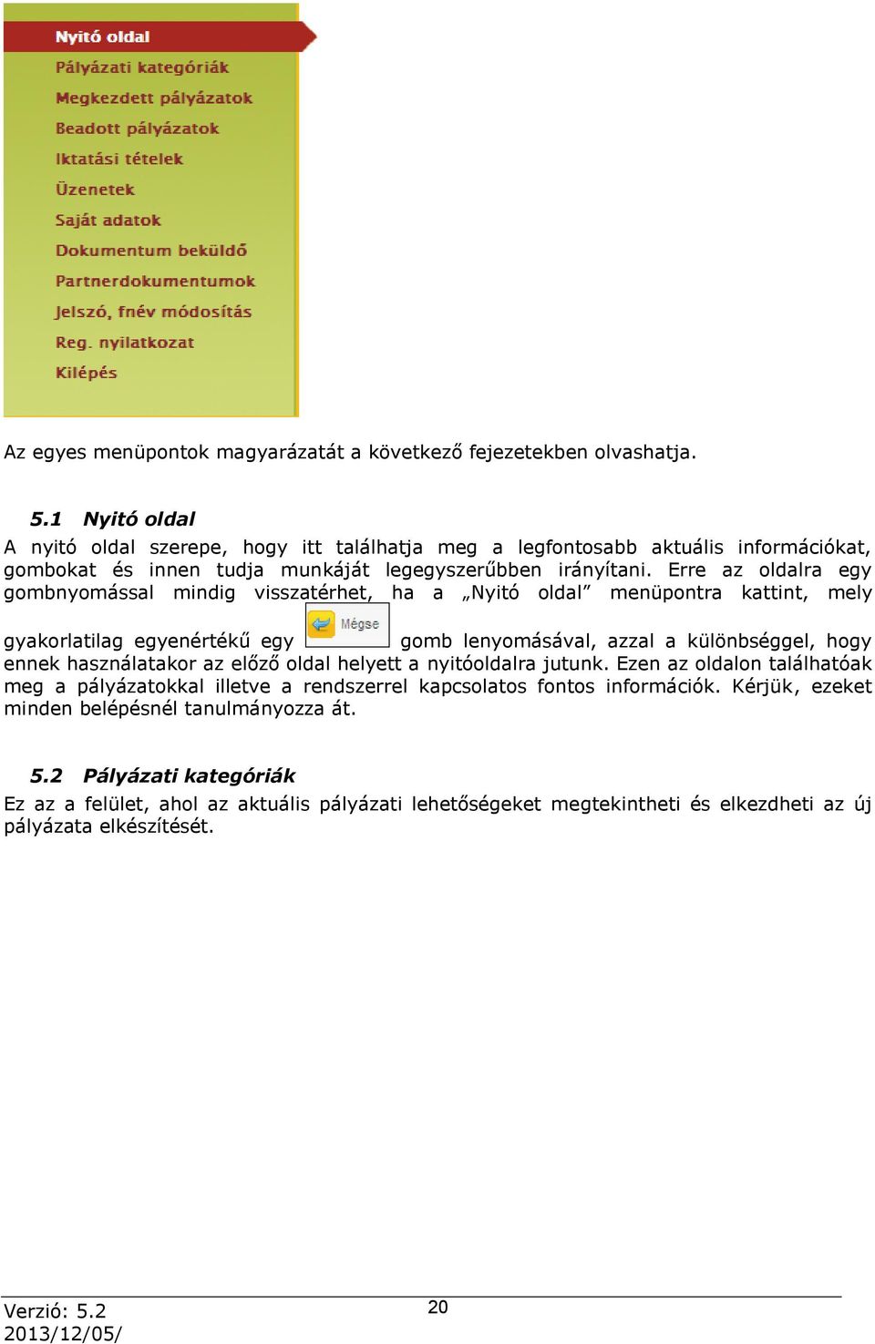 Erre az oldalra egy gombnyomással mindig visszatérhet, ha a Nyitó oldal menüpontra kattint, mely gyakorlatilag egyenértékű egy gomb lenyomásával, azzal a különbséggel, hogy ennek