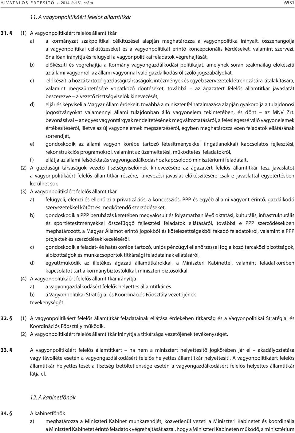 vagyonpolitikát érintő koncepcionális kérdéseket, valamint szervezi, önállóan irányítja és felügyeli a vagyonpolitikai feladatok végrehajtását, b) előkészíti és végrehajtja a Kormány