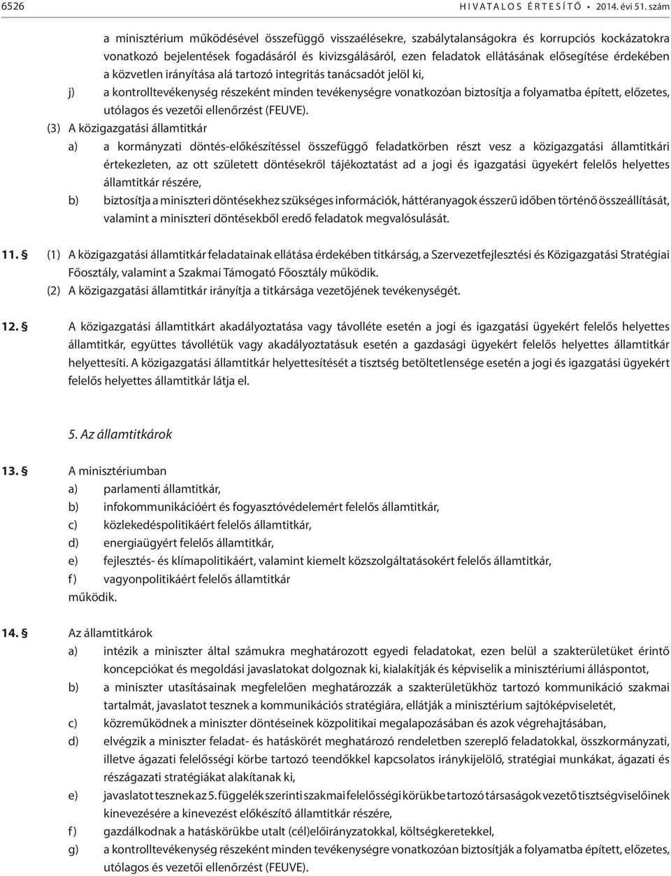 érdekében a közvetlen irányítása alá tartozó integritás tanácsadót jelöl ki, j) a kontrolltevékenység részeként minden tevékenységre vonatkozóan biztosítja a folyamatba épített, előzetes, utólagos és